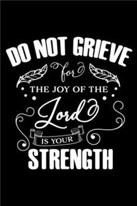 Do not grieve for the Joy of the Lord is your Strength