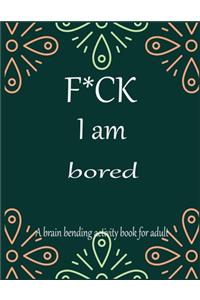 F*CK I am bored A brain bending activity book for adult