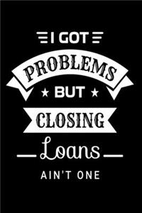 I Got Problems But Closing Loans Ain't One