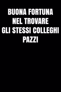 Buona fortuna nel trovare gli stessi colleghi pazzi