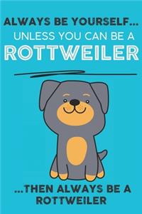 Always Be Yourself Unless You Can Be A Rottweiler Then Always Be A Rottweiler