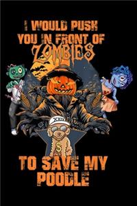 I would push you in front of zombies to save my poodle