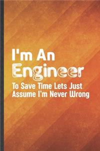 I'm an Engineer to Save Time Lets Just Assume I'm Never Wrong