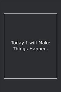 Today I will Make Things Happen.