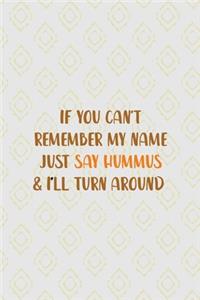 If You Can't Remember My Name Just Say Hummus & I'll Turn Around