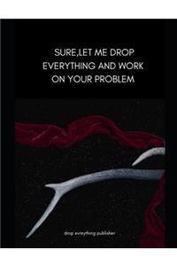 Sure, Let Me Drop Everything and Work On Your Problem...