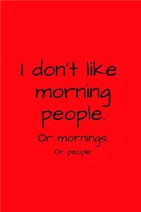 I don't like morning people. Or mornings. Or people.