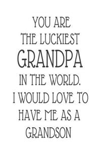 You Are The Luckiest Grandpa In The World. I Would Love To Have me As A Grandson