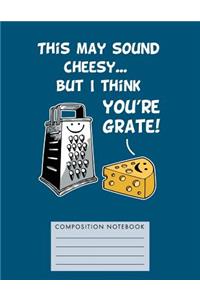 This May Sound Cheesy... But I Think You're Grate! Composition Notebook