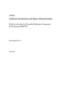 Trade Study Plan for Reusable Hydrogen Composite Tank System (Rhcts)