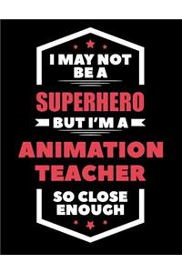 I May Not Be a Superhero But I'm a Animation Teacher So Close Enough
