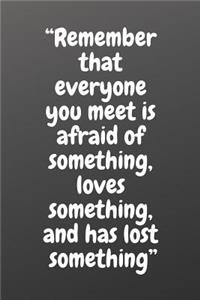 Remember That Everyone You Meet Is Afraid of Something, Loves Something, and Has Lost Something.