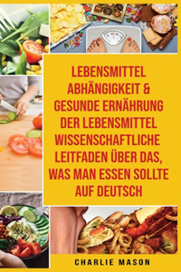 Lebensmittelabhängigkeit & Gesunde Ernährung Der Lebensmittelwissenschaftliche Leitfaden Über Das, Was Man Essen Sollte Auf Deutsch