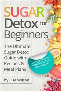 Sugar Detox for Beginners: The Ultimate Sugar Detox Guide with Recipes and Meal