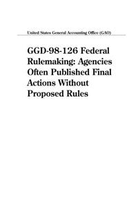 Ggd98126 Federal Rulemaking: Agencies Often Published Final Actions Without Proposed Rules