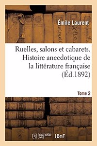 Ruelles, Salons Et Cabarets. Histoire Anecdotique de la Littérature Française. Tome 2