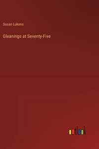 Gleanings at Seventy-Five