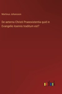 De aeterna Christi Praeexistentia quid in Evangelio Ioannis traditum est?