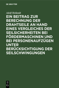 Ein Beitrag Zur Berechnung Der Drahtseile an Hand Eines Vergleiches Der Seilsicherheiten Bei Fördermaschinen Und Bei Personenaufzügen Unter Berücksichtigung Der Seilschwingungen