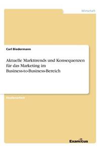 Aktuelle Markttrends und Konsequenzen für das Marketing im Business-to-Business-Bereich