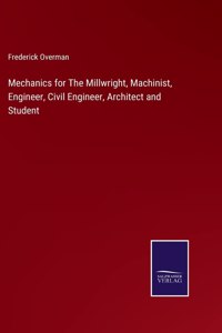 Mechanics for The Millwright, Machinist, Engineer, Civil Engineer, Architect and Student