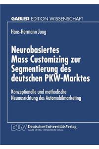 Neurobasiertes Mass Customizing Zur Segmentierung Des Deutschen Pkw-Marktes: Konzeptionelle Und Methodische Neuausrichtung Des Automobilmarketing