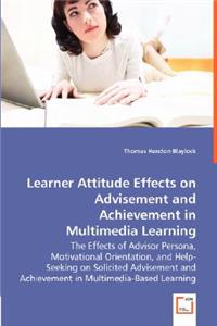 Learner Attitude Effects on Advisement and Achievement in - The Effects of Advisor Persona, Motivational Orientation, and Help-Seeking on Solicited Advisement and Achievement in Multimedia-Based Learning