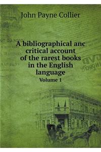 A Bibliographical ANC Critical Account of the Rarest Books in the English Language Volume 1