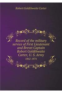 Record of the military service of First Lieutenant and Brevet Captain Robert Goldthwaite Carter, U. S. Army 1862-1876