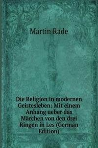 Die Religion in modernen Geistesleben: Mit einem Anhang ueber das Marchen von den drei Ringen in Les (German Edition)