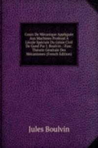 Cours De Mecanique Appliquee Aux Machines Professe A L'ecole Speciale Du Genie Civil De Gand Par J. Boulvin .: Fasc. Theorie Generale Des Mecanismes (French Edition)