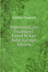 Wallenstein, ein Trauerspiel. Edited by Karl Breul (German Edition)