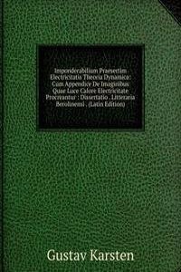Imponderabilium Praesertim Electricitatis Theoria Dynamica: Cum Appendice De Imaginibus Quae Luce Calore Electricitate Procreantur : Dissertatio . Litteraria Berolinensi . (Latin Edition)