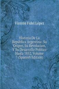Historia De La Republica Argentina: Su Origen, Su Revolucion, Y Su Desarrollo Politico Hasta 1852, Volume 7 (Spanish Edition)