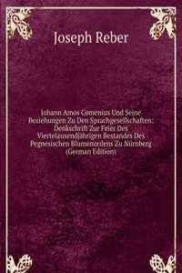 Johann Amos Comenius Und Seine Beziehungen Zu Den Sprachgesellschaften: Denkschrift Zur Feier Des Viertelausendjahrigen Bestandes Des Pegnesischen Blumenordens Zu Nurnberg (German Edition)