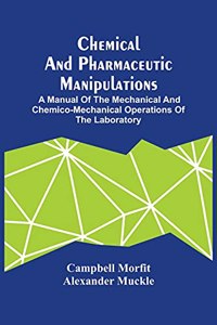 Chemical And Pharmaceutic Manipulations; A Manual Of The Mechanical And Chemico-Mechanical Operations Of The Laboratory