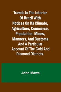 Travels in the Interior of Brazil with notices on its climate, agriculture, commerce, population, mines, manners, and customs