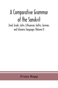 comparative grammar of the Sanskrit, Zend, Greek, Latin, Lithuanian, Gothic, German, and Sclavonic languages (Volume I)