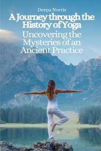 Journey through the History of Yoga: Uncovering the Mysteries of an Ancient Practice