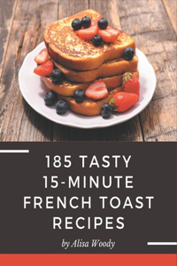 185 Tasty 15-Minute French Toast Recipes: Keep Calm and Try 15-Minute French Toast Cookbook