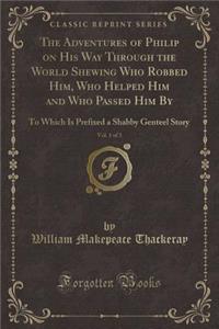 The Adventures of Philip on His Way Through the World Shewing Who Robbed Him, Who Helped Him and Who Passed Him By, Vol. 1 of 3: To Which Is Prefixed a Shabby Genteel Story (Classic Reprint)