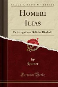 Homeri Ilias: Ex Recognitione Gulielmi Dindorfii (Classic Reprint)