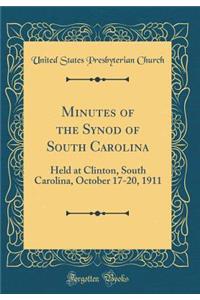 Minutes of the Synod of South Carolina: Held at Clinton, South Carolina, October 17-20, 1911 (Classic Reprint)