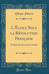 L'École Sous la Révolution Française: D'Après des Documents Inédits (Classic Reprint)