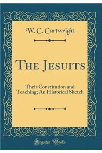 The Jesuits: Their Constitution and Teaching; An Historical Sketch (Classic Reprint)