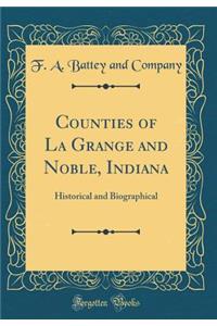 Counties of La Grange and Noble, Indiana: Historical and Biographical (Classic Reprint)