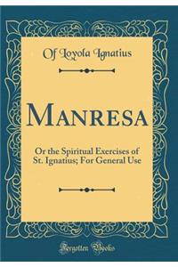 Manresa: Or the Spiritual Exercises of St. Ignatius; For General Use (Classic Reprint)