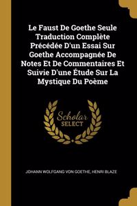 Le Faust De Goethe Seule Traduction Complète Précédée D'un Essai Sur Goethe Accompagnée De Notes Et De Commentaires Et Suivie D'une Étude Sur La Mystique Du Poème