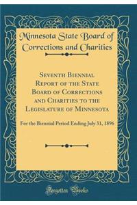 Seventh Biennial Report of the State Board of Corrections and Charities to the Legislature of Minnesota: For the Biennial Period Ending July 31, 1896 (Classic Reprint)