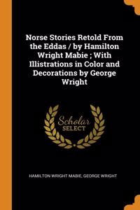 Norse Stories Retold From the Eddas / by Hamilton Wright Mabie; With Illistrations in Color and Decorations by George Wright